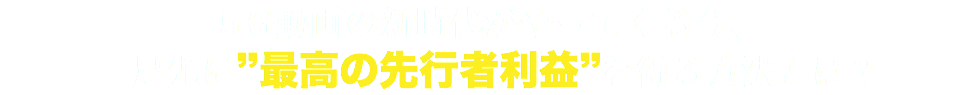 ５G動画の新時代がやってくる今、 一足先に”最高の先行者利益”を得る方法とは？