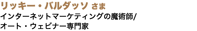 リッキー・バルダッソ さま インターネットマーケティングの魔術師/ オート・ウェビナー専門家