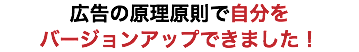 広告の原理原則で自分を バージョンアップできました！