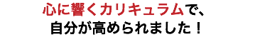 心に響くカリキュラムで、 自分が高められました！
