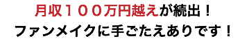 月収１００万円越えが続出！ ファンメイクに手ごたえありです！