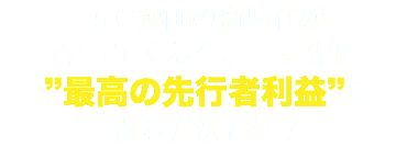 ５G動画の新時代が やってくる今、一足先に ”最高の先行者利益”を 得る方法とは？