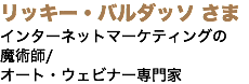 リッキー・バルダッソ さま インターネットマーケティングの 魔術師/ オート・ウェビナー専門家