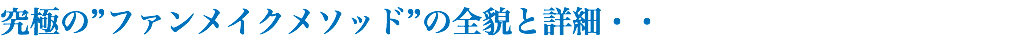 究極の”ファンメイクメソッド”の全貌と詳細・・